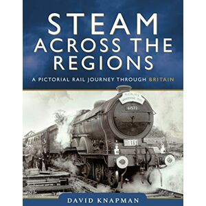 David Knapman Steam Across the Regions: A Pictorial Rail Journey Through Britain David Knapman Steam Across the Regions: A Pictorial Rail Journey Through Britain