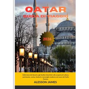 JAMES, ALESSON QATAR GUIDA DI VIAGGIO 2026: Dalle dune del deserto agli skyline futuristici: alla scoperta di cultura, patrimonio, cucina, festival e meraviglie moderne nel cuore del Golfo Persico. JAMES, ALESSON QATAR GUIDA DI VIAGGIO 2026: Dalle dune del deserto agli skyline futuristici: alla scoperta di cultura, patrimonio, cucina, festival e meraviglie moderne nel cuore del Golfo Persico.