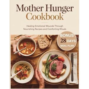 Warne, Beverly Mother Hunger Cookbook: Healing Emotional Wounds Through Nourishing Recipes and Comforting Rituals Warne, Beverly Mother Hunger Cookbook: Healing Emotional Wounds Through Nourishing Recipes and Comforting Rituals