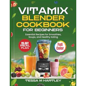 HARTLEY, TESSA M. VITAMIX BLENDER COOKBOOK FOR BEGINNERS: Essential Recipes for Smoothies, Soups, and Healthy Eating HARTLEY, TESSA M. VITAMIX BLENDER COOKBOOK FOR BEGINNERS: Essential Recipes for Smoothies, Soups, and Healthy Eating
