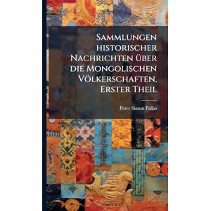 Pallas, Peter Simon Sammlungen historischer Nachrichten Ã1/4ber die Mongolischen Völkerschaften, Erster Theil Pallas, Peter Simon Sammlungen historischer Nachrichten Ã1/4ber die Mongolischen Völkerschaften, Erster Theil