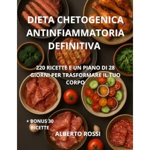 Rossi, Alberto DIETA CHETOGENICA ANTINFIAMMATORIA DEFINITIVA: 220 ricette e un piano di 28 giorni per trasformare il tuo corpo. Rossi, Alberto DIETA CHETOGENICA ANTINFIAMMATORIA DEFINITIVA: 220 ricette e un piano di 28 giorni per trasformare il tuo corpo.