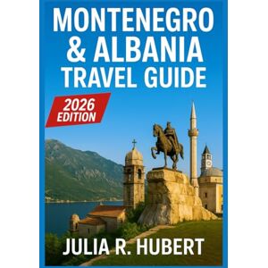 R.Hubert, Julia Montenegro & Albania Travel Guide 2026: From the Adriatic Shores to the Balkan Peaks — Must-See Attractions, Historic Towns, Authentic Itineraries, and Expert Travel Tips R.Hubert, Julia Montenegro & Albania Travel Guide 2026: From the Adriatic Shores to the Balkan Peaks — Must-See Attractions, Historic Towns, Authentic Itineraries, and Expert Travel Tips