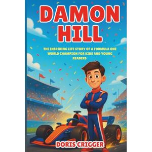 Crigger, Doris Damon Hill Biography: The Inspiring Life Story of a Formula One World Champion for Kids and Young Readers (Inspiring F1 Stories for Kids) Crigger, Doris Damon Hill Biography: The Inspiring Life Story of a Formula One World Champion for Kids and Young Readers (Inspiring F1 Stories for Kids)