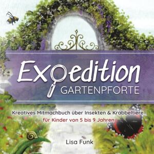 Funk, Lisa Expedition Gartenpforte: Kreatives Mitmachbuch über Insekten & Krabbeltiere für Kinder von 5 bis 9 Jahren Funk, Lisa Expedition Gartenpforte: Kreatives Mitmachbuch über Insekten & Krabbeltiere für Kinder von 5 bis 9 Jahren