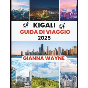 WAYNE, GIANNA Kigali GUIDA DI VIAGGIO 2025: manuale di viaggio sulla città più pulita del Ruanda, la sua gente e i suoi paesaggi mozzafiato. WAYNE, GIANNA Kigali GUIDA DI VIAGGIO 2025: manuale di viaggio sulla città più pulita del Ruanda, la sua gente e i suoi paesaggi mozzafiato.