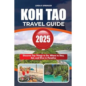 SPRINGER, LINDA P. KOH TAO TRAVEL GUIDE 2025: Discover Top Things to Do, Where to Stay, Eat, and Dive in Paradise SPRINGER, LINDA P. KOH TAO TRAVEL GUIDE 2025: Discover Top Things to Do, Where to Stay, Eat, and Dive in Paradise