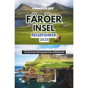 Palmer, Anna T Reiseführer Färöer Inseln 2025: Entdecken Sie unvergessliche Landschaften, abgelegene Dörfer, eine reiche Kultur und einzigartige Wunder des Nordatlantiks Palmer, Anna T Reiseführer Färöer Inseln 2025: Entdecken Sie unvergessliche Landschaften, abgelegene Dörfer, eine reiche Kultur und einzigartige Wunder des Nordatlantiks