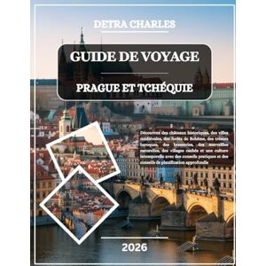 Charles, Detra GUIDE DE VOYAGE PRAGUE ET TCHÉQUIE 2026: Découvrez des châteaux historiques, des villes médiévales, des forêts de Bohême, des trésors baroques, des ... une culture intemporelle avec des conseils... Charles, Detra GUIDE DE VOYAGE PRAGUE ET TCHÉQUIE 2026: Découvrez des châteaux historiques, des villes médiévales, des forêts de Bohême, des trésors baroques, des ... une culture intemporelle avec des conseils...