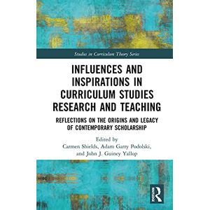Routledge Influences and Inspirations in Curriculum Studies Research and Teaching: Reflections on the Origins and Legacy of Contemporary Scholarship (Studies in Curriculum Theory Series) Routledge Influences and Inspirations in Curriculum Studies Research and Teaching: Reflections on the Origins and Legacy of Contemporary Scholarship (Studies in Curriculum Theory Series)
