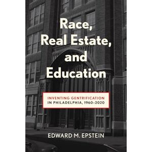 Epstein, Edward M. Race, Real Estate and Education: Inventing Gentrification in Philadelphia, 1960-2020 (Urban Life, Landscape and Policy) Epstein, Edward M. Race, Real Estate and Education: Inventing Gentrification in Philadelphia, 1960-2020 (Urban Life, Landscape and Policy)