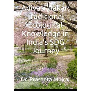 Mujrai, Dr. Prasanta Adivasi Aakar: Traditional Ecological Knowledge in India’s SDG Journey Mujrai, Dr. Prasanta Adivasi Aakar: Traditional Ecological Knowledge in India’s SDG Journey