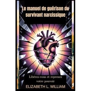 William, Elizabeth L. Le manuel de guérison du survivant narcissique: Libérez-vous et reprenez votre pouvoir William, Elizabeth L. Le manuel de guérison du survivant narcissique: Libérez-vous et reprenez votre pouvoir