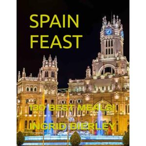 BIERLEY, INGRID SPAIN FEAST: 130 BEST MEALS! BIERLEY, INGRID SPAIN FEAST: 130 BEST MEALS!