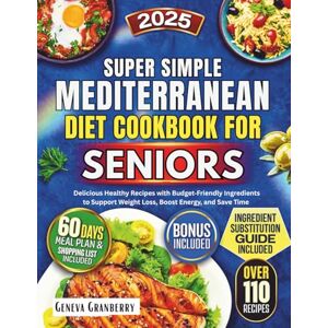 Granberry, Geneva Super Simple Mediterranean Diet Cookbook for Seniors 2025: Delicious Healthy Recipes with Budget‑Friendly Ingredients to Support Weight Loss, Boost Energy, and Save Time Granberry, Geneva Super Simple Mediterranean Diet Cookbook for Seniors 2025: Delicious Healthy Recipes with Budget‑Friendly Ingredients to Support Weight Loss, Boost Energy, and Save Time