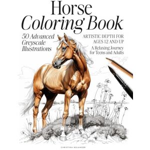Bolander, Christina Horse Coloring Book: 50 Advanced Greyscale Illustrations Artistic Depth for Ages 12 and Up A Relaxing Journey for Teens and Adults (The Animal Kingdom Coloring Artistry Series) Bolander, Christina Horse Coloring Book: 50 Advanced Greyscale Illustrations Artistic Depth for Ages 12 and Up A Relaxing Journey for Teens and Adults (The Animal Kingdom Coloring Artistry Series)