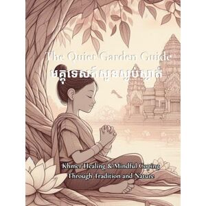 Neak, Srey The Quiet Garden Guide មគ្គុទេសក៍សួនស្ងប់ស្ងាត់: Khmer Healing & Mindful Coping Through Tradition and Nature Neak, Srey The Quiet Garden Guide មគ្គុទេសក៍សួនស្ងប់ស្ងាត់: Khmer Healing & Mindful Coping Through Tradition and Nature