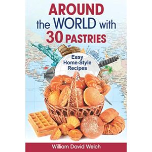 Welch, William David Around the World with 30 Pastries: Easy Home-Style Recipes Welch, William David Around the World with 30 Pastries: Easy Home-Style Recipes
