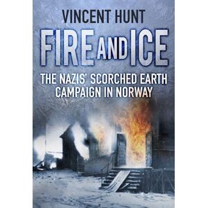 Vincent Fire and Ice: The Nazis' Scorched Earth Campaign in Norway Vincent Fire and Ice: The Nazis' Scorched Earth Campaign in Norway