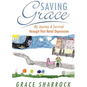 Sharrock, Grace Saving Grace: My Journey & Survival Through Post Natal Depression Sharrock, Grace Saving Grace: My Journey & Survival Through Post Natal Depression