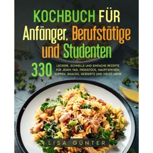 Günter, Lisa Kochbuch für Anfänger, Berufstätige und Studenten: 330 leckere, schnelle und einfache Rezepte für jeden Tag. Frühstück, Hauptspeisen, Suppen, Snacks, Desserts und vieles mehr. Günter, Lisa Kochbuch für Anfänger, Berufstätige und Studenten: 330 leckere, schnelle und einfache Rezepte für jeden Tag. Frühstück, Hauptspeisen, Suppen, Snacks, Desserts und vieles mehr.