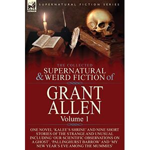 Allen, Grant The Collected Supernatural and Weird Fiction of Grant Allen: Volume 1-One Novel 'Kalee's Shrine', and Nine Short Stories of the Strange and Unusual ... and 'My New Year's Eve Among the Mummies' Allen, Grant The Collected Supernatural and Weird Fiction of Grant Allen: Volume 1-One Novel 'Kalee's Shrine', and Nine Short Stories of the Strange and Unusual ... and 'My New Year's Eve Among the Mummies'