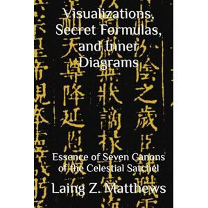 Matthews, Laing Z. Visualizations, Secret Formulas, and Inner Diagrams: Essence of Seven Canons of the Celestial Satchel (Essence of the Seven Canons of the Celestial Satchel) Matthews, Laing Z. Visualizations, Secret Formulas, and Inner Diagrams: Essence of Seven Canons of the Celestial Satchel (Essence of the Seven Canons of the Celestial Satchel)