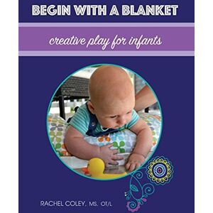 Coley, Rachel Begin With A Blanket: Creative Play For Infants: Volume 1 (Baby Play: Developmental Fun From Birth To Beyond One) Coley, Rachel Begin With A Blanket: Creative Play For Infants: Volume 1 (Baby Play: Developmental Fun From Birth To Beyond One)