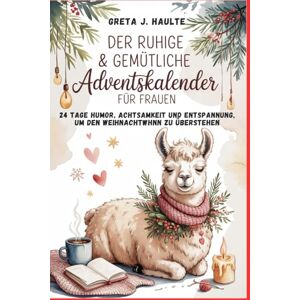 HAULTE, GRETA J. DER RUHIGE & GEMÜTLICHE ADVENTSKALENDER FÜR FRAUEN: 24 Tage Humor, Achtsamkeit und Entspannung, um den Weihnachtswahnsinn zu überstehen HAULTE, GRETA J. DER RUHIGE & GEMÜTLICHE ADVENTSKALENDER FÜR FRAUEN: 24 Tage Humor, Achtsamkeit und Entspannung, um den Weihnachtswahnsinn zu überstehen