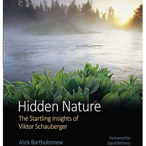 Bartholomew, Alick Hidden Nature: The Startling Insights of Viktor Schauberger Bartholomew, Alick Hidden Nature: The Startling Insights of Viktor Schauberger