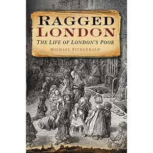 Fitzgerald, Michael Ragged London: The Life Of London's Poor Fitzgerald, Michael Ragged London: The Life Of London's Poor