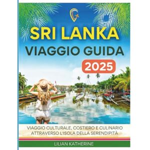 KATHERINE, LILIAN SRI LANKA VIAGGIO GUIDA 2025: Viaggio culturale, costiero e culinario attraverso l'isola della serendipità KATHERINE, LILIAN SRI LANKA VIAGGIO GUIDA 2025: Viaggio culturale, costiero e culinario attraverso l'isola della serendipità