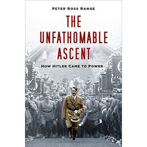 Range, Peter Ross The Unfathomable Ascent: How Hitler Came to Power Range, Peter Ross The Unfathomable Ascent: How Hitler Came to Power