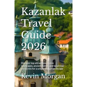Morgan, Kevin Kazanlak Travel Guide 2026: Discover top attractions, scenic landscapes, ancient tombs, and local rose oil secrets for a unique Bulgarian escape Morgan, Kevin Kazanlak Travel Guide 2026: Discover top attractions, scenic landscapes, ancient tombs, and local rose oil secrets for a unique Bulgarian escape