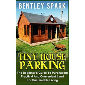 Spark, Bentley Tiny House Parking: The Beginner's Guide to Purchasing Practical and Convenient Land for Sustainable Living Spark, Bentley Tiny House Parking: The Beginner's Guide to Purchasing Practical and Convenient Land for Sustainable Living