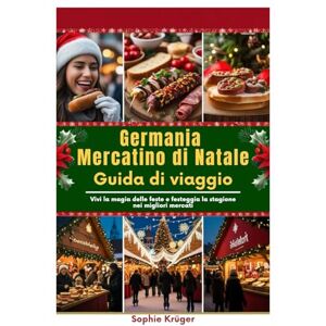 Krüger, Sophie Germania Mercatino di Natale Guida di viaggio: Vivi la magia delle feste e festeggia la stagione nei migliori mercati Krüger, Sophie Germania Mercatino di Natale Guida di viaggio: Vivi la magia delle feste e festeggia la stagione nei migliori mercati