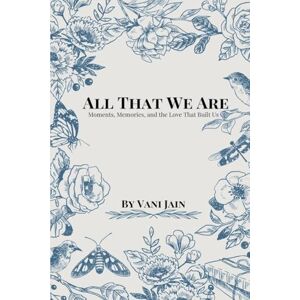 Vani Jain All That We Are: Moments, Memories, and the Love That Built Us Vani Jain All That We Are: Moments, Memories, and the Love That Built Us