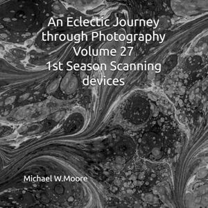 Moore, Michael W An Eclectic Journey through Photography Volume 27 1st Season Scanning devices Moore, Michael W An Eclectic Journey through Photography Volume 27 1st Season Scanning devices