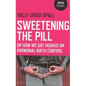 Grigg-Spall, Holy Sweetening the Pill: or How We Got Hooked on Hormonal Birth Control Grigg-Spall, Holy Sweetening the Pill: or How We Got Hooked on Hormonal Birth Control