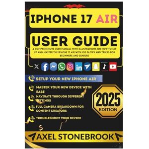 STONEBROOK, AXEL IPHONE 17 AIR USER GUIDE: A Comprehensive User Manual with illustrations on How to Set Up and Master the iPhone 17 Air with iOS 26 Tips and Tricks for Beginners and Seniors STONEBROOK, AXEL IPHONE 17 AIR USER GUIDE: A Comprehensive User Manual with illustrations on How to Set Up and Master the iPhone 17 Air with iOS 26 Tips and Tricks for Beginners and Seniors