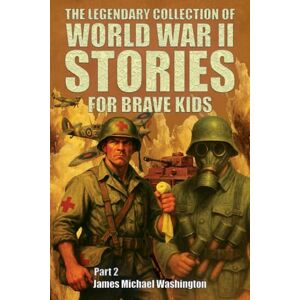 Washington, James Michael The Legendary Collection Of World War II Stories For Brave Kids (Part 2): An Illustrated Journey Through Heroic Battles, Unbelievable Deeds And ... True Tales About World War 2 (WW2 for Kids) Washington, James Michael The Legendary Collection Of World War II Stories For Brave Kids (Part 2): An Illustrated Journey Through Heroic Battles, Unbelievable Deeds And ... True Tales About World War 2 (WW2 for Kids)