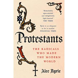 Ryrie, Alec Protestants: The Radicals Who Made the Modern World Ryrie, Alec Protestants: The Radicals Who Made the Modern World