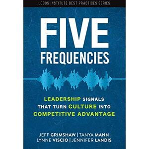 Grimshaw, Jeff Five Frequencies: Leadership Signals that turn Culture into Competitive Advantage: 4 (Logos Institute Best Practices Series) Grimshaw, Jeff Five Frequencies: Leadership Signals that turn Culture into Competitive Advantage: 4 (Logos Institute Best Practices Series)