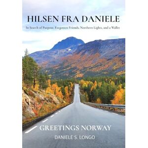 Longo, Daniele S Hilsen fra Daniele, Greetings Norway: In Search of Purpose, Forgotten Friends, Northern Lights, and a Wallet Longo, Daniele S Hilsen fra Daniele, Greetings Norway: In Search of Purpose, Forgotten Friends, Northern Lights, and a Wallet