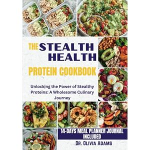 Adams, Dr. Olivia THE STEALTH HEALTH PROTEIN COOKBOOK: Unlocking the Power of Stealthy Proteins: A Wholesome Culinary Journey Adams, Dr. Olivia THE STEALTH HEALTH PROTEIN COOKBOOK: Unlocking the Power of Stealthy Proteins: A Wholesome Culinary Journey