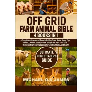 O.D JAMES, MICHEAL OFF GRID FARM ANIMAL BIBLE 4 BOOKS IN 1: A Complete and Advanced Guide to Raising Cows, Goats, Sheep, Pigs, Rabbits, Chickens, Ducks, Geese, Turkeys ... Species Care, Habitat Setup, and Health O.D JAMES, MICHEAL OFF GRID FARM ANIMAL BIBLE 4 BOOKS IN 1: A Complete and Advanced Guide to Raising Cows, Goats, Sheep, Pigs, Rabbits, Chickens, Ducks, Geese, Turkeys ... Species Care, Habitat Setup, and Health