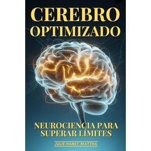 Haney Mattha, Julie Cerebro Optimizado: Neurociencia Para Superar Límites: Plasticidad Cerebral, Optimización Cognitiva Y Descubrimientos Que Potencian tu Mente al Máximo Haney Mattha, Julie Cerebro Optimizado: Neurociencia Para Superar Límites: Plasticidad Cerebral, Optimización Cognitiva Y Descubrimientos Que Potencian tu Mente al Máximo