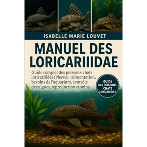 Louvet, Isabelle Marie Manuel des Loricariidae: Guide complet des poissons-chats loricariidés (Plecos) : alimentation, besoins de l’aquarium, contrôle des algues, reproduction et soins Louvet, Isabelle Marie Manuel des Loricariidae: Guide complet des poissons-chats loricariidés (Plecos) : alimentation, besoins de l’aquarium, contrôle des algues, reproduction et soins