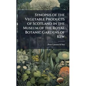 Lawson & Son, Peter Synopsis of the Vegetable Products of Scotland in the Museum of the Royal Botanic Gardens of Kew Lawson & Son, Peter Synopsis of the Vegetable Products of Scotland in the Museum of the Royal Botanic Gardens of Kew