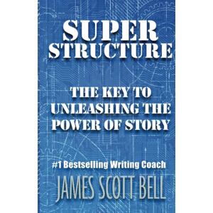 Scott Super Structure: The Key to Unleashing the Power of Story: 3 (Bell on Writing) Scott Super Structure: The Key to Unleashing the Power of Story: 3 (Bell on Writing)